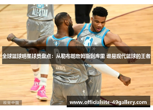 全球篮球明星球员盘点：从勒布朗詹姆斯到库里 谁是现代篮球的王者