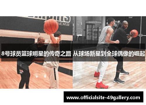 8号球员篮球明星的传奇之路 从球场新星到全球偶像的崛起