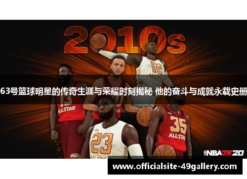 63号篮球明星的传奇生涯与荣耀时刻揭秘 他的奋斗与成就永载史册