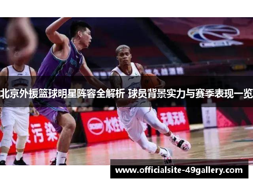 北京外援篮球明星阵容全解析 球员背景实力与赛季表现一览
