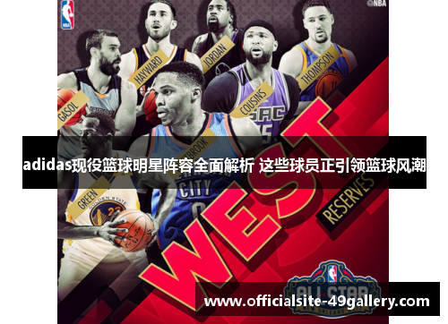 adidas现役篮球明星阵容全面解析 这些球员正引领篮球风潮