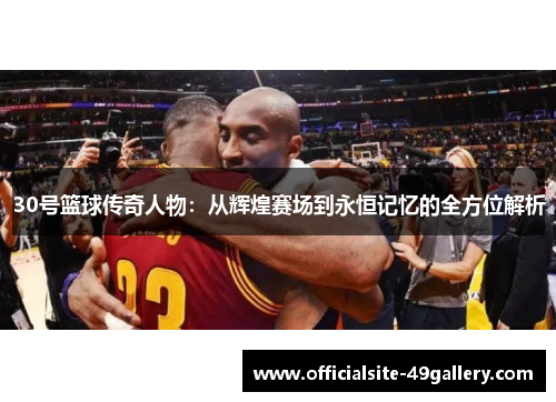 30号篮球传奇人物：从辉煌赛场到永恒记忆的全方位解析