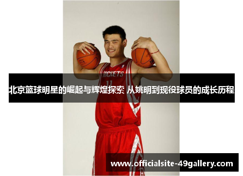 北京篮球明星的崛起与辉煌探索 从姚明到现役球员的成长历程