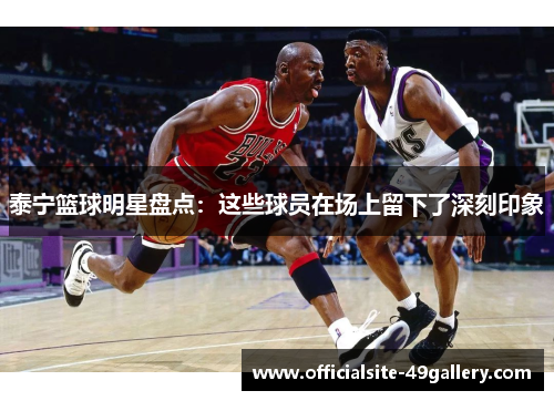 泰宁篮球明星盘点：这些球员在场上留下了深刻印象