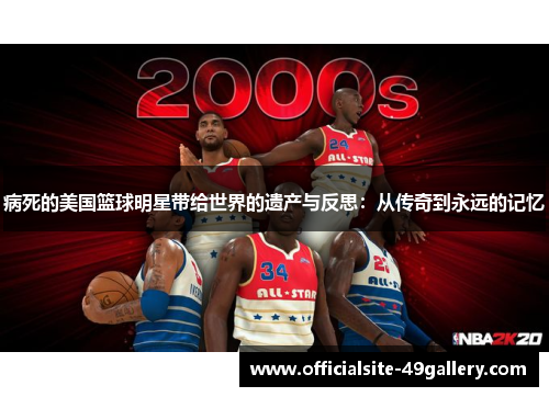 病死的美国篮球明星带给世界的遗产与反思：从传奇到永远的记忆