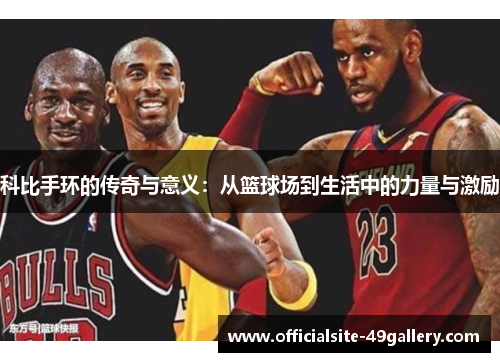 科比手环的传奇与意义：从篮球场到生活中的力量与激励