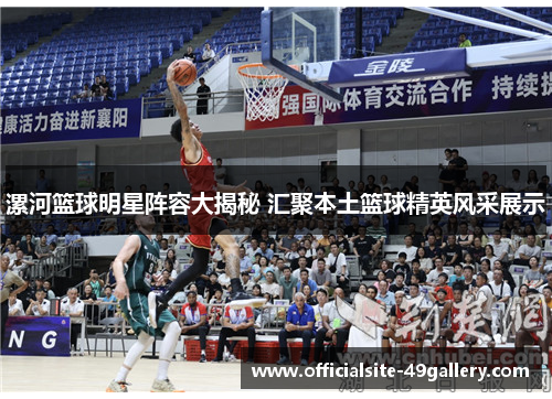 漯河篮球明星阵容大揭秘 汇聚本土篮球精英风采展示