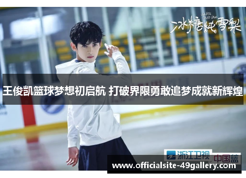 王俊凯篮球梦想初启航 打破界限勇敢追梦成就新辉煌