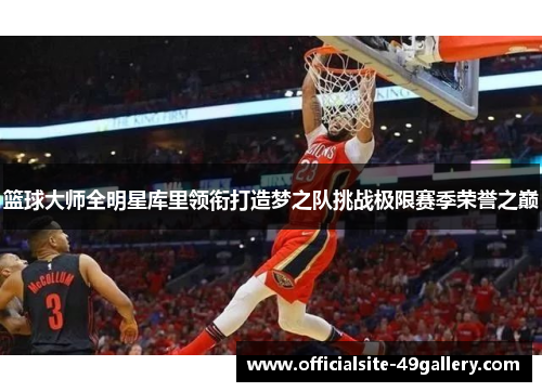篮球大师全明星库里领衔打造梦之队挑战极限赛季荣誉之巅