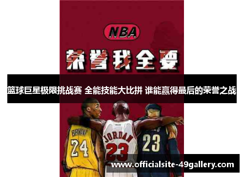 篮球巨星极限挑战赛 全能技能大比拼 谁能赢得最后的荣誉之战