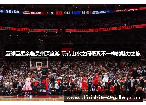 篮球巨星亲临贵州深度游 玩转山水之间感受不一样的魅力之旅