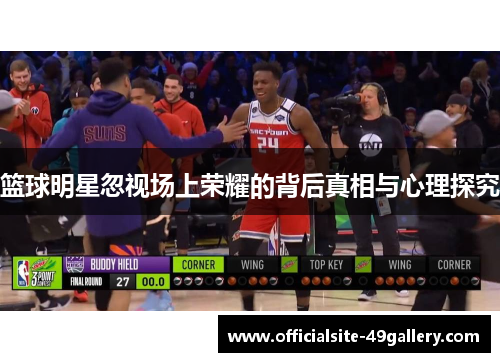 篮球明星忽视场上荣耀的背后真相与心理探究