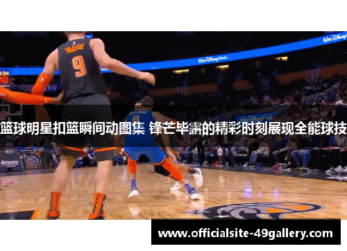 篮球明星扣篮瞬间动图集 锋芒毕露的精彩时刻展现全能球技
