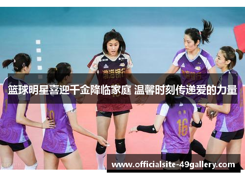 篮球明星喜迎千金降临家庭 温馨时刻传递爱的力量