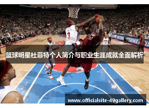 篮球明星杜菲特个人简介与职业生涯成就全面解析