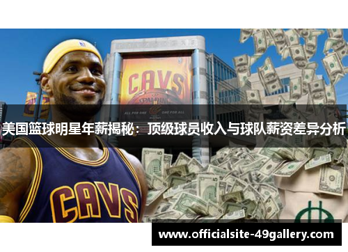 美国篮球明星年薪揭秘：顶级球员收入与球队薪资差异分析