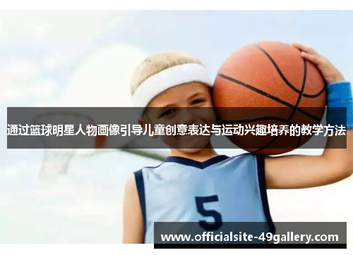 通过篮球明星人物画像引导儿童创意表达与运动兴趣培养的教学方法