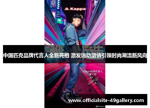 中国匹克品牌代言人全新亮相 激发运动激情引领时尚潮流新风向