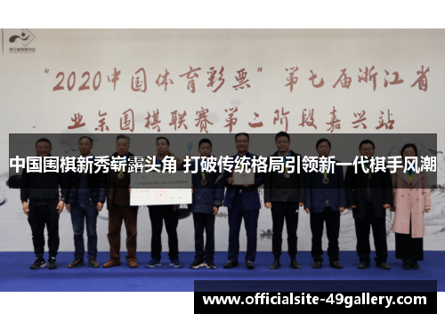 中国围棋新秀崭露头角 打破传统格局引领新一代棋手风潮