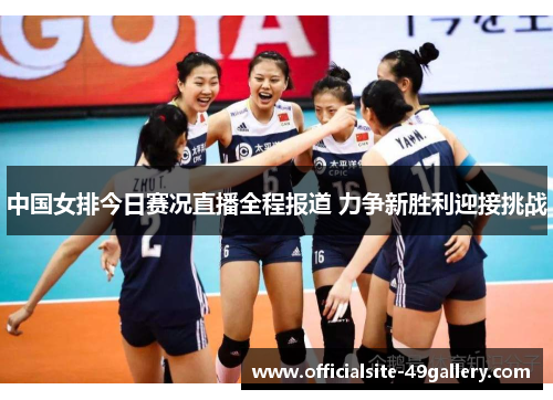 中国女排今日赛况直播全程报道 力争新胜利迎接挑战