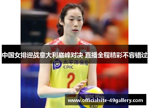 中国女排迎战意大利巅峰对决 直播全程精彩不容错过