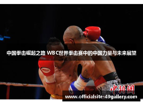 中国拳击崛起之路 WBC世界拳击赛中的中国力量与未来展望