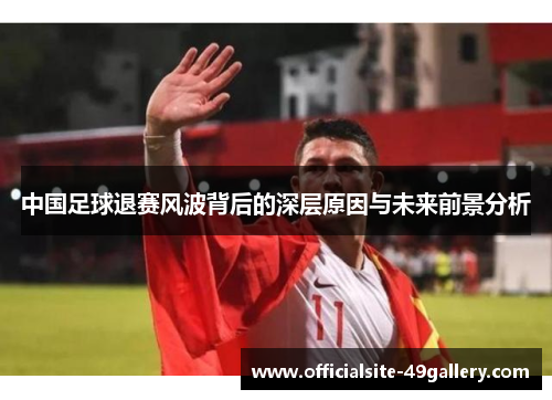 中国足球退赛风波背后的深层原因与未来前景分析