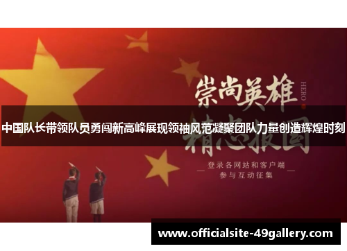 中国队长带领队员勇闯新高峰展现领袖风范凝聚团队力量创造辉煌时刻