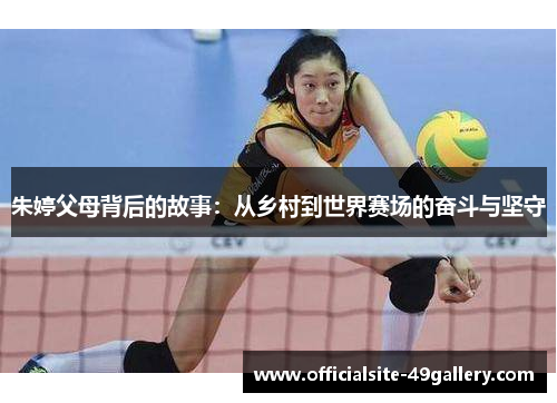 朱婷父母背后的故事：从乡村到世界赛场的奋斗与坚守