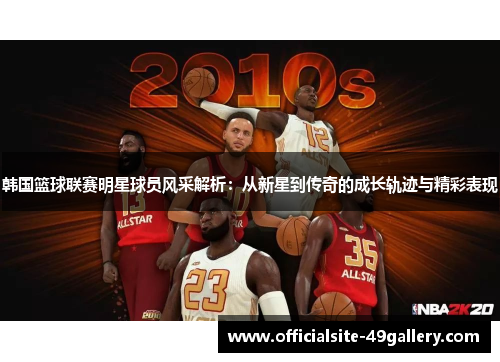韩国篮球联赛明星球员风采解析：从新星到传奇的成长轨迹与精彩表现