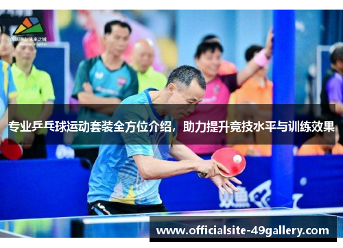 专业乒乓球运动套装全方位介绍，助力提升竞技水平与训练效果
