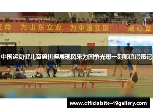 中国运动健儿奋勇拼搏展现风采为国争光每一刻都值得铭记