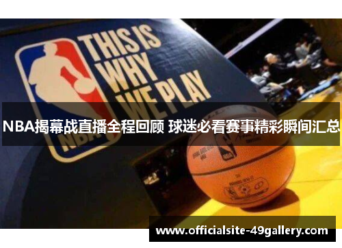 NBA揭幕战直播全程回顾 球迷必看赛事精彩瞬间汇总