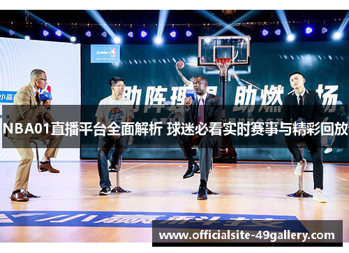 NBA01直播平台全面解析 球迷必看实时赛事与精彩回放