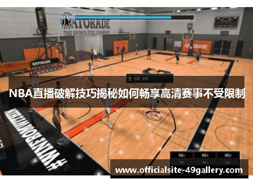 NBA直播破解技巧揭秘如何畅享高清赛事不受限制