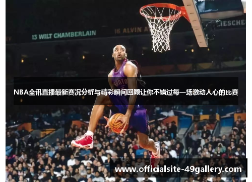 NBA全讯直播最新赛况分析与精彩瞬间回顾让你不错过每一场激动人心的比赛