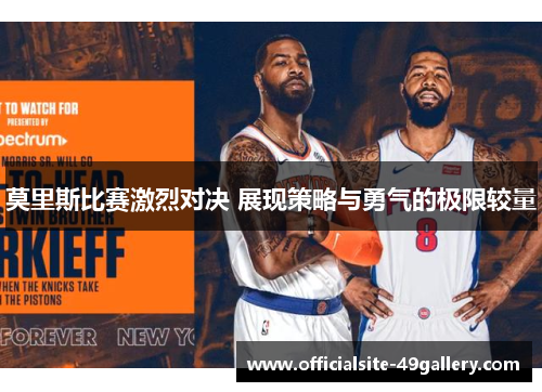 莫里斯比赛激烈对决 展现策略与勇气的极限较量