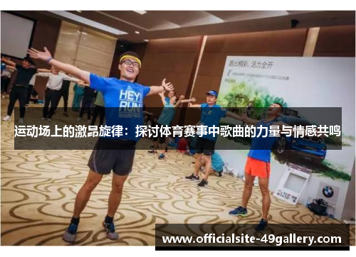 运动场上的激昂旋律：探讨体育赛事中歌曲的力量与情感共鸣