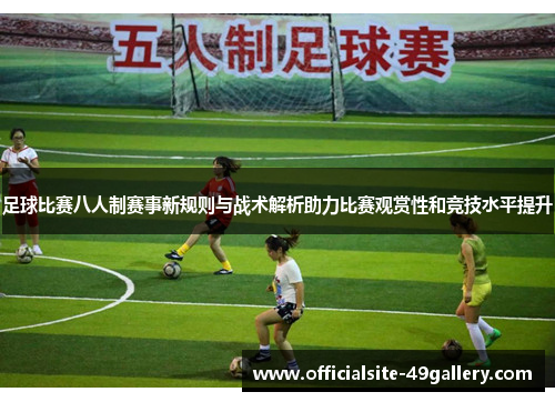 足球比赛八人制赛事新规则与战术解析助力比赛观赏性和竞技水平提升
