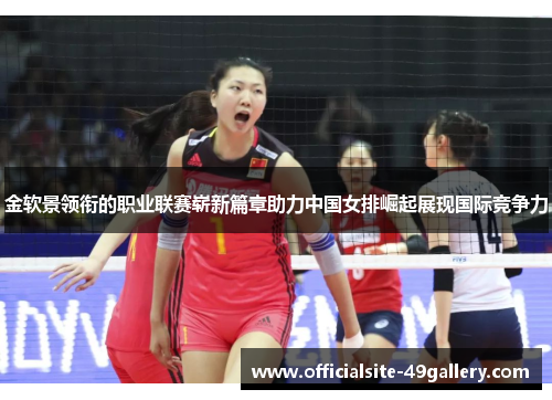 金软景领衔的职业联赛崭新篇章助力中国女排崛起展现国际竞争力