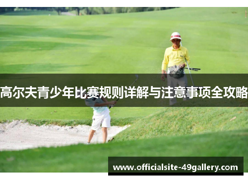 高尔夫青少年比赛规则详解与注意事项全攻略